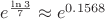 $e^\frac {\ln 3}{7} \approx e^{0.1568}$