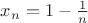 $x_n  = 1 - \frac{1}{n}$