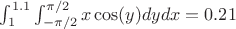 $\int_{1}^{1.1} \int_{-\pi/2}^{\pi/2} x \cos(y) dydx = 0.21$