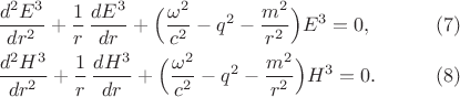 $$\begin{xalignat*}{2}&\frac{d^2E^3}{dr^2}+\frac{1}{r}\,\frac{dE^3}{dr}+\Bigl(\frac{\omega^2}{c^2}-q^2-\frac{m^2}{r^2}\Bigr)E^3=0,&&\qquad\eqno{(7)}\\
&\frac{d^2H^3}{dr^2}+\frac{1}{r}\,\frac{dH^3}{dr}+\Bigl(\frac{\omega^2}{c^2}-q^2-\frac{m^2}{r^2}\Bigr)H^3=0.&&\qquad\eqno{(8)}
\end{xalignat*}$$