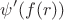 $$\psi'(f(r)) $$
