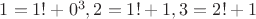 $1=1!+0^3, 2=1!+1, 3=2!+1$