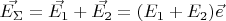 $\vec{E_\Sigma} = \vec{E_1} +\vec{E_2} = (E_1+E_2) \vec{e}$