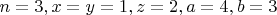 $n=3, x=y=1, z=2, a=4, b=3$