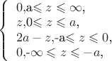 $ 
\left\{ \begin{array}{l} 
0 ,   $a\leqslant z\leqslant \infty$,\\ 
z ,   $0\leqslant z\leqslant a$,\\
2a-z ,  $-a\leqslant z\leqslant 0$,\\
0 ,  $-\infty\leqslant z\leqslant -a$,
\end{array} \right. 
$