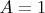 $ A = 1$