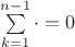 $\sum\limits_{k=1}^{n-1}\cdot = 0$