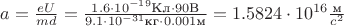 $a=\frac{eU}{md}=\frac{1.6\cdot 10^{-19}\text{Кл}\cdot 90\text{В}}{9.1\cdot 10^{-31}\text{кг}\cdot 0.001\text{м}}=1.5824\cdot 10^{16}\frac{\text{м}}{c^2}$
