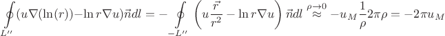 $$  \oint \limits_{L''} (u \nabla{(\ln(r))} - \ln{r} \nabla{u}) \vec{n} dl = - \oint \limits_{-L''} \left(u \frac{\vec{r}}{r^2} - \ln{r} \nabla{u}\right) \vec{n} dl \overset{\rho \rightarrow 0}{\approx } -u_M \frac{1}{\rho} 2\pi \rho = -2\pi u_M$$
