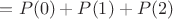 $= P(0) + P(1) + P(2)$ $= P(0) + P(1) + P(2)$