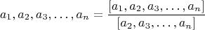 $$a_1,a_2,a_3,&hellip;,a_n=\frac{[a_1,a_2,a_3,&hellip;,a_n ]}{[a_2,a_3,&hellip;,a_n ]}$$
