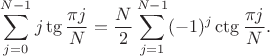 $$
\sum_{j=0}^{N-1} j\tg{\frac{\pi j}{N}}=\frac{N}{2}\sum_{j=1}^{N-1} (-1)^j\ctg{\frac{\pi j}{N}}.
$$
