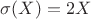 $\sigma(X)=2X$