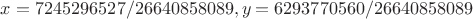 $x=7245296527/26640858089, y=6293770560/26640858089$ $x=7245296527/26640858089, y=6293770560/26640858089$