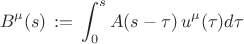 $$ B^{\mu}(s) \, := \, \int^{s}_{0} A(s-\tau) \, u^{\mu}(\tau) d\tau $$
