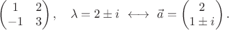 $\begin{pmatrix}1&2\\-1&3\end{pmatrix},\quad\lambda=2\pm i\ \longleftrightarrow\ \vec a=\begin{pmatrix}2\\1\pm i\end{pmatrix}.$
