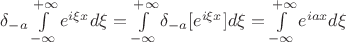 $ \delta_{-a}  \int\limits_{-\infty}^{+\infty} e^{i \xi x} d \xi = \int\limits_{-\infty}^{+\infty} \delta_{-a} [e^{i \xi x}] d \xi = \int\limits_{-\infty}^{+\infty}  e^{i a x} d \xi $