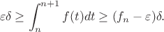 $$\varepsilon\delta \geq \int_{n}^{n+1}f(t)dt \geq (f_{n}-\varepsilon) \delta.$$