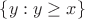 $\{y:y\geq x\}$