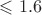 $\leqslant 1.6$