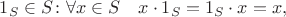 $1_S\in S\colon \forall x\in S\quad x\cdot 1_S=1_S\cdot x = x,$ $1_S\in S\colon \forall x\in S\quad x\cdot 1_S=1_S\cdot x = x,$