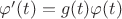 $ \varphi'(t) = g(t) \varphi(t)$