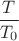 $$\frac{T}{T_0}$$