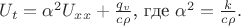 $U_t=\alpha^2U_x_x+\frac {q_v} {c\rho}$, где $\alpha^2= \frac {k} {c\rho}.$ $U_t=\alpha^2U_x_x+\frac {q_v} {c\rho}$, где $\alpha^2= \frac {k} {c\rho}.$