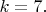 $k=7.$