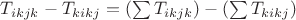 $T_{ikjk}-T_{kikj}=\left(\sum T_{ikjk}\right)-\left(\sum T_{kikj}\right)$