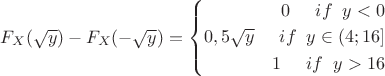 $F_X(\sqrt{y})-F_X(-\sqrt{y})=\left\{\!\begin{aligned} 0\;\;\;\;\;if\;\;y <0\\ 0,5\sqrt{y}\;\;\;\;\;if\;\;y\in(4;16]  \\ 1 \;\;\;\;\;if\;\;y>16  \end{aligned}\right.$