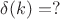 $\delta(k) = ?$