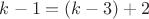 $k-1=(k-3)+2$