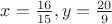 $x=\frac{16}{15},y=\frac{20}{9}$