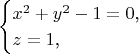$$\begin{cases}x^2+y^2-1=0\text{,}\\ z=1\text{,}\end{cases}$$