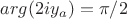 $arg(2iy_{a})=\pi/2$