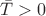 $\bar{T}>0$