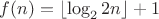 $f(n) = \left\lfloor\log_2{2n}\right\rfloor + 1$ $f(n) = \left\lfloor\log_2{2n}\right\rfloor + 1$
