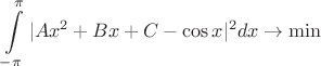 $$\int\limits_{-\pi}^{\pi} |Ax^2+Bx+C-\cos x|^2 dx \to \min$$