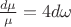$\[\frac{{d\mu }}{\mu } = 4d\omega \]$