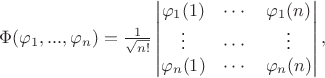$
\Phi(\varphi_1,...,\varphi_n)=\frac{1}{\sqrt{n!}}\begin{vmatrix}
\varphi_1(1)&\cdots&\varphi_1(n)\\
\vdots&\cdots&\vdots\\
\varphi_n(1)&\cdots&\varphi_n(n)\\
\end{vmatrix},
$