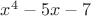 $x^4-5x-7$