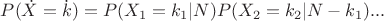 $P(\dot{X}=\dot{k})=P(X_1=k_1|N)P(X_2=k_2|N-k_1)...$