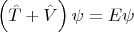 $\left(\hat{T} + \hat{V} \right) \psi = E \psi$