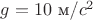$g=10 $ м/$c^2$