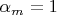 $\alpha_m=1$