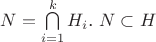 $N=\bigcap\limits_{i=1}^kH_i$.   $N\subset H$