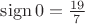 $\mathrm{sign}\,0=\frac{19}{7}$