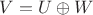 $V = U \oplus W$