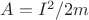 $A=I^2/2m$